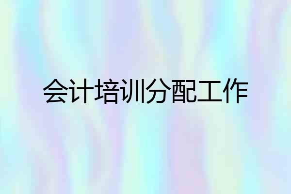 会计培训分配工作