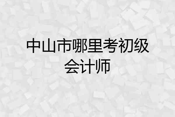 中山市哪里考初级会计师