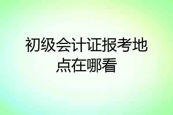 初级会计证报考地点在哪看