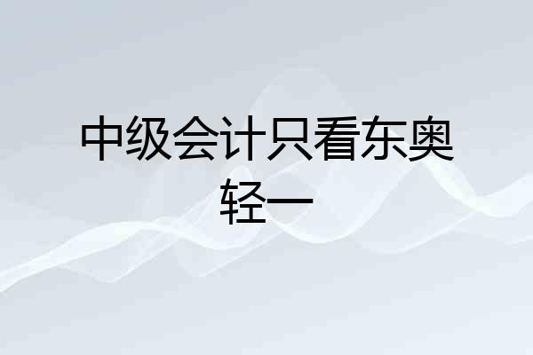 中级会计只看东奥轻一