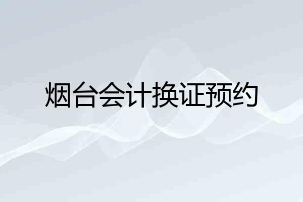 烟台会计换证预约
