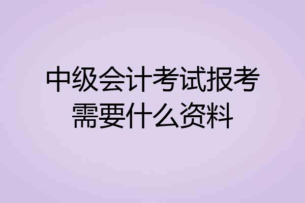中级会计考试报考需要什么资料