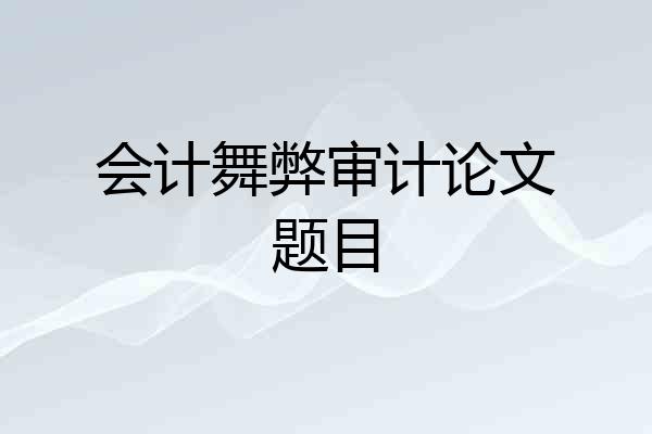 会计舞弊审计论文题目