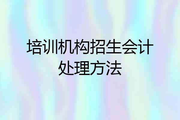 培训机构招生会计处理方法