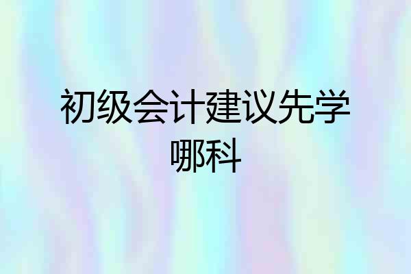初级会计建议先学哪科