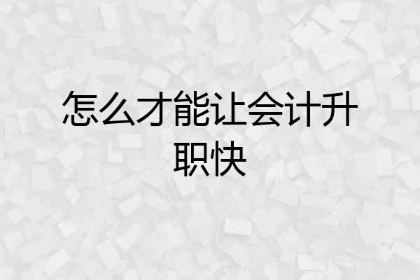 怎么才能让会计升职快