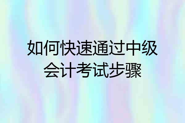 如何快速通过中级会计考试步骤