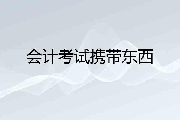会计考试携带东西