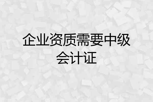 企业资质需要中级会计证