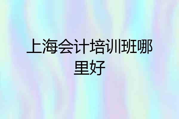 上海会计培训班哪里好