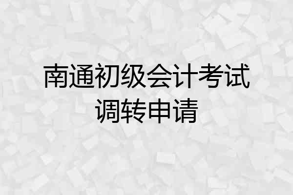南通初级会计考试调转申请