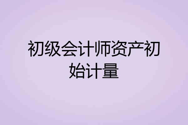 初级会计师资产初始计量