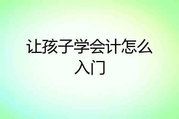 让孩子学会计怎么入门