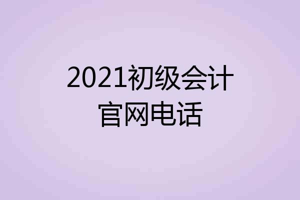2021初级会计官网电话