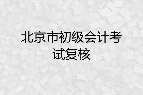 北京市初级会计考试复核