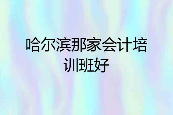 哈尔滨那家会计培训班好