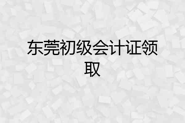 东莞初级会计证领取
