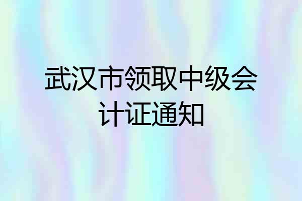 武汉市领取中级会计证通知