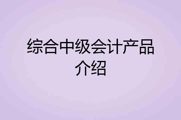 综合中级会计产品介绍