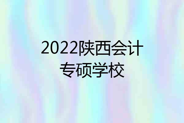 2022陕西会计专硕学校