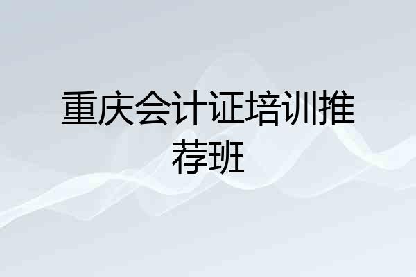 重庆会计证培训推荐班