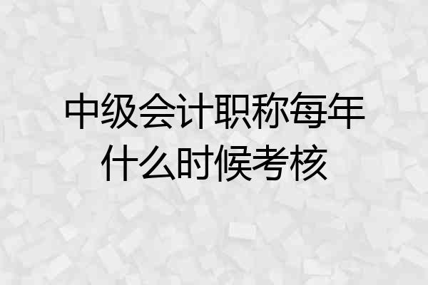中级会计职称每年什么时候考核