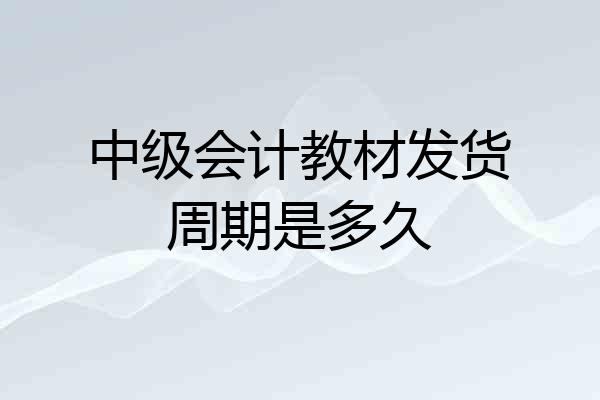 中级会计教材发货周期是多久
