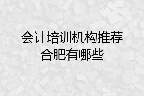 会计培训机构推荐合肥有哪些