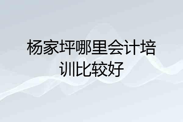 杨家坪哪里会计培训比较好
