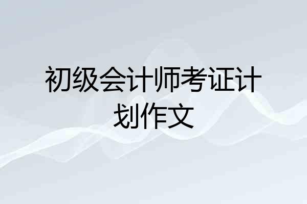 初级会计师考证计划作文
