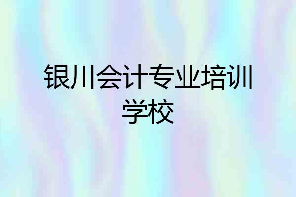 银川会计专业培训学校