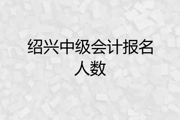 绍兴中级会计报名人数