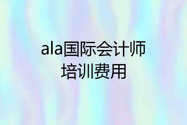 ala国际会计师培训费用