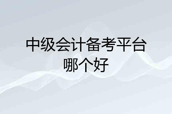 中级会计备考平台哪个好