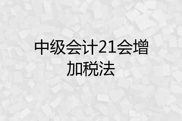 中级会计21会增加税法