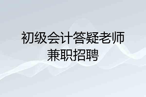初级会计答疑老师兼职招聘