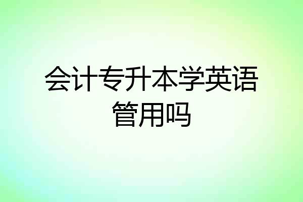 会计专升本学英语管用吗