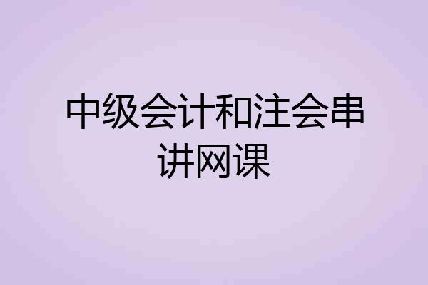 中级会计和注会串讲网课