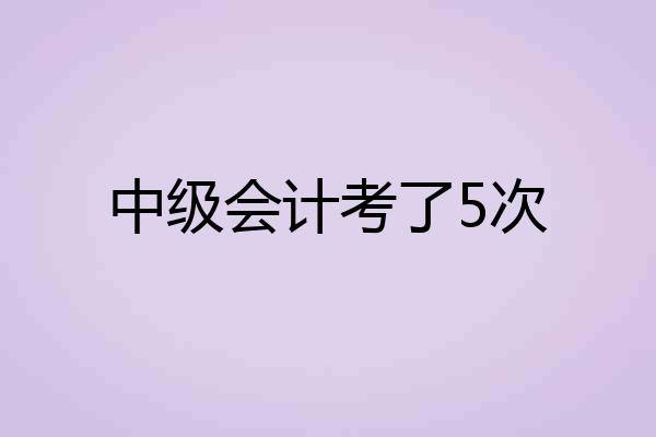中级会计考了5次