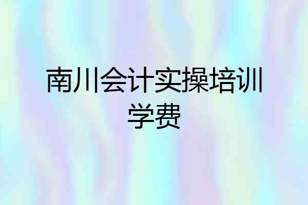南川会计实操培训学费