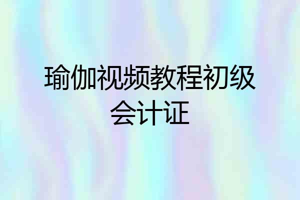 瑜伽视频教程初级会计证