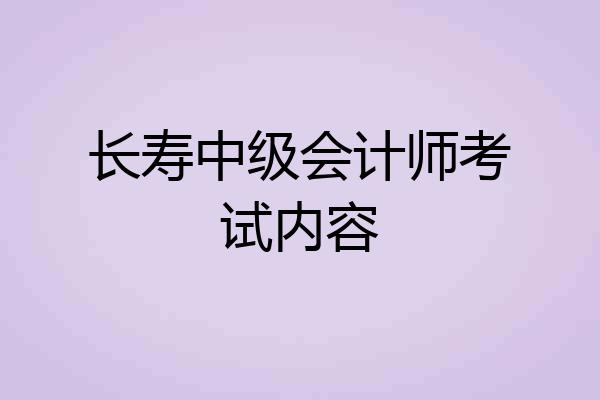 长寿中级会计师考试内容