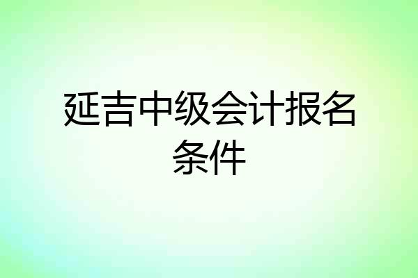 延吉中级会计报名条件