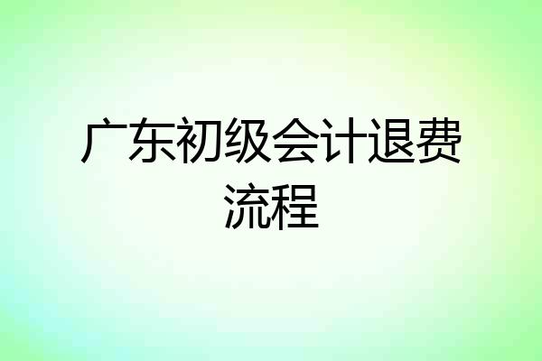 广东初级会计退费流程