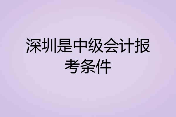 深圳是中级会计报考条件
