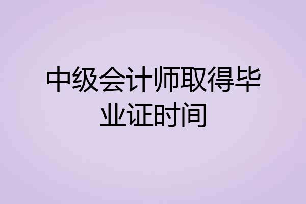 中级会计师取得毕业证时间