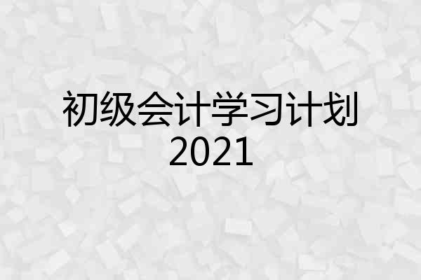 初级会计学习计划2021