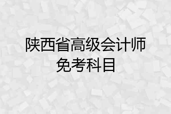 陕西省高级会计师免考科目