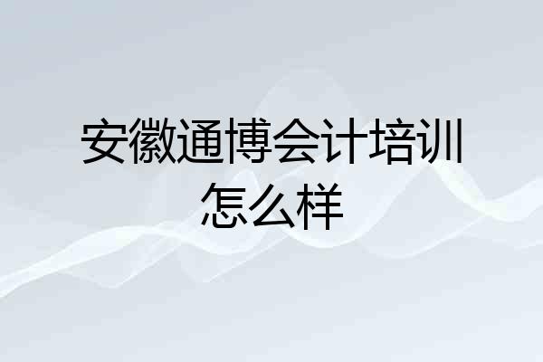 安徽通博会计培训怎么样