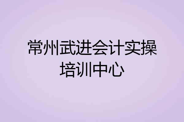 常州武进会计实操培训中心